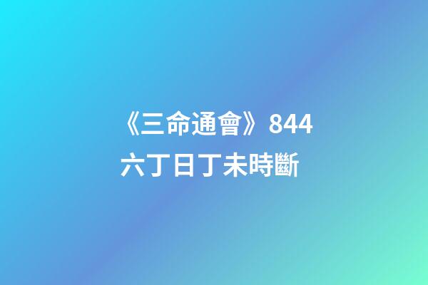 《三命通會》8.44 六丁日丁未時斷